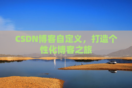 CSDN博客自定义，打造个性化博客之旅