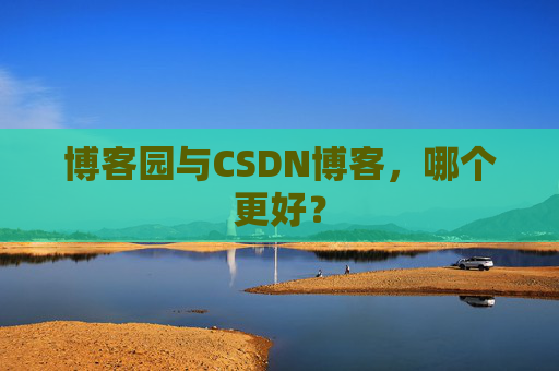 博客园与CSDN博客，哪个更好？