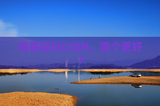 博客园与CSDN，哪个更好？
