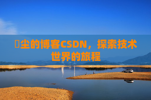 玦尘的博客CSDN，探索技术世界的旅程