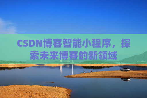 CSDN博客智能小程序，探索未来博客的新领域
