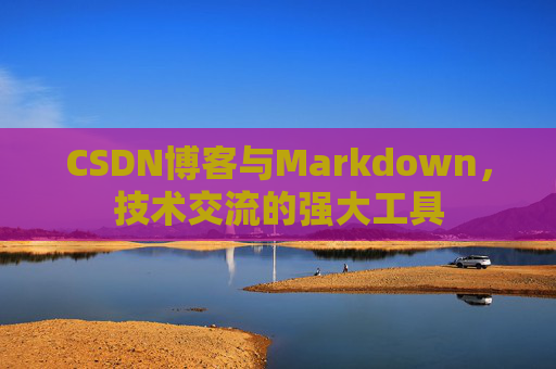 CSDN博客与Markdown，技术交流的强大工具