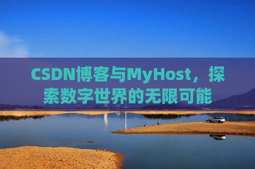 CSDN博客与MyHost，探索数字世界的无限可能