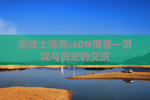 血战上海滩csDN博客—游戏与历史的交织