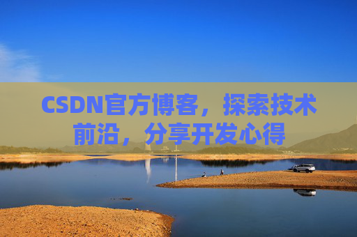 CSDN官方博客，探索技术前沿，分享开发心得