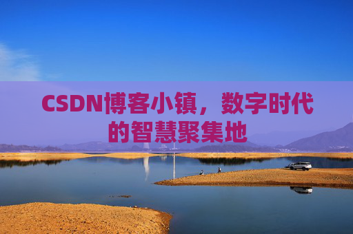 CSDN博客小镇，数字时代的智慧聚集地