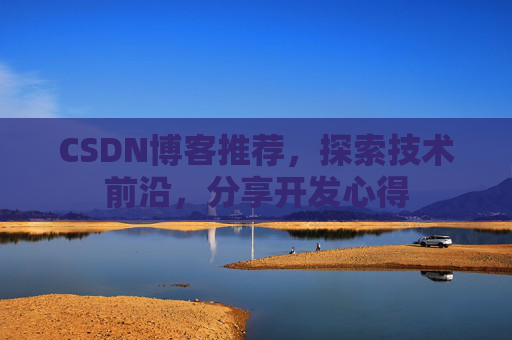 CSDN博客推荐，探索技术前沿，分享开发心得